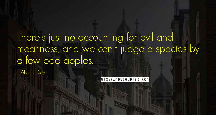 Alyssa Day Quotes: There's just no accounting for evil and meanness, and we can't judge a species by a few bad apples.