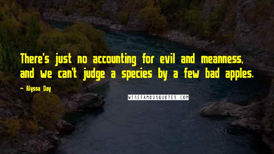 Alyssa Day Quotes: There's just no accounting for evil and meanness, and we can't judge a species by a few bad apples.