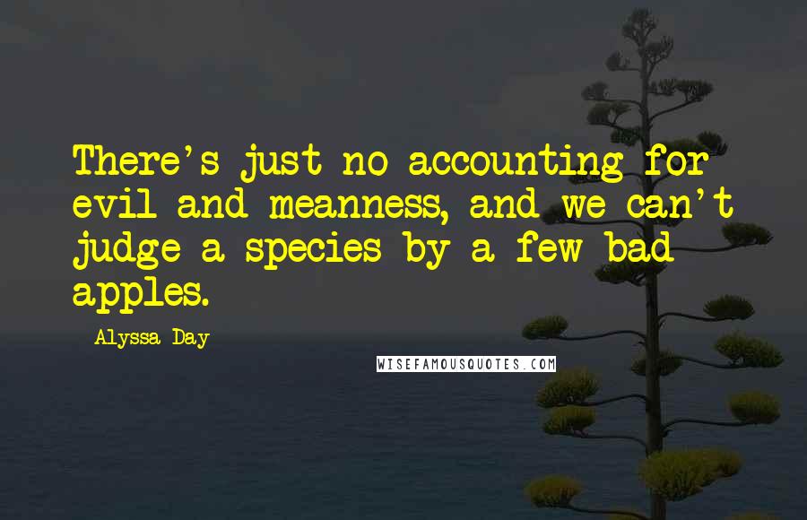 Alyssa Day Quotes: There's just no accounting for evil and meanness, and we can't judge a species by a few bad apples.