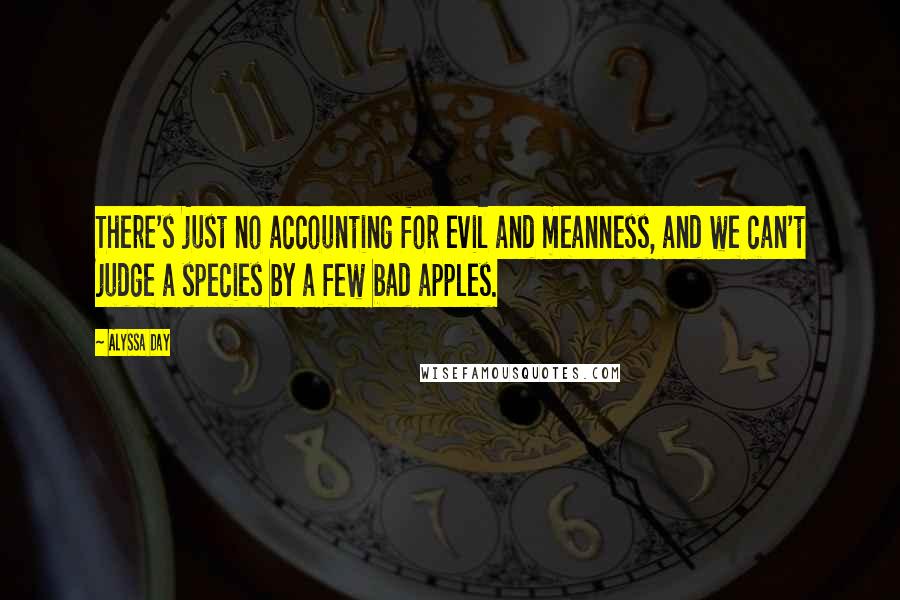 Alyssa Day Quotes: There's just no accounting for evil and meanness, and we can't judge a species by a few bad apples.