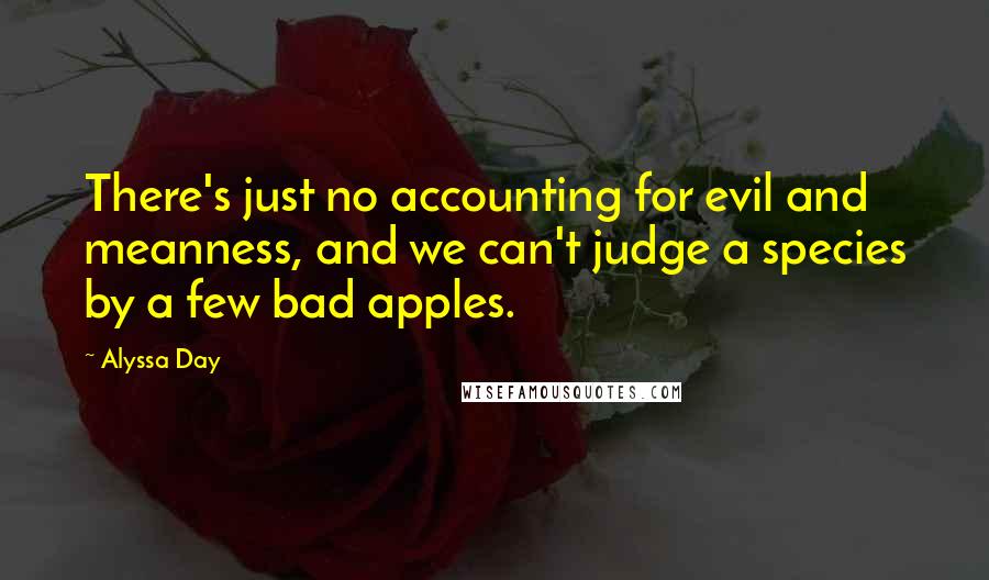 Alyssa Day Quotes: There's just no accounting for evil and meanness, and we can't judge a species by a few bad apples.