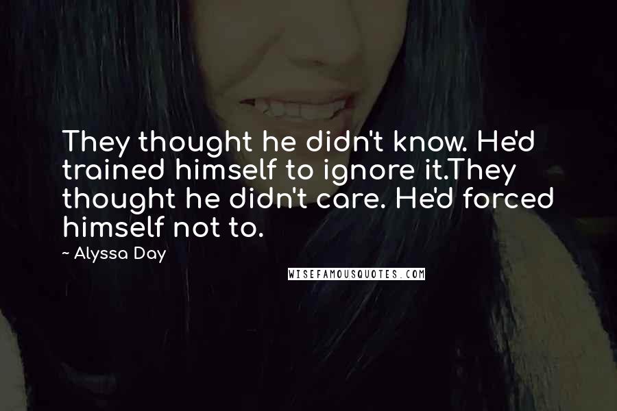 Alyssa Day Quotes: They thought he didn't know. He'd trained himself to ignore it.They thought he didn't care. He'd forced himself not to.