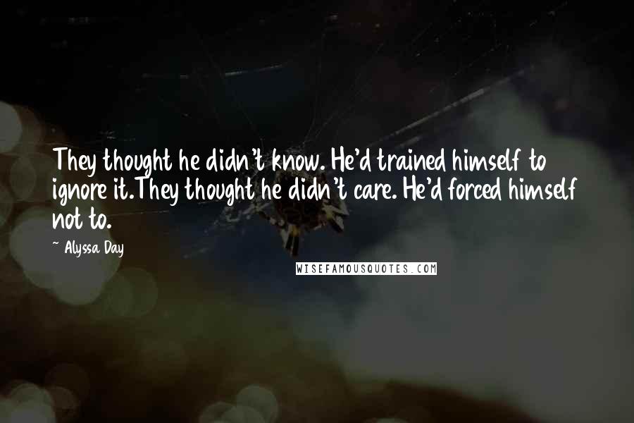 Alyssa Day Quotes: They thought he didn't know. He'd trained himself to ignore it.They thought he didn't care. He'd forced himself not to.