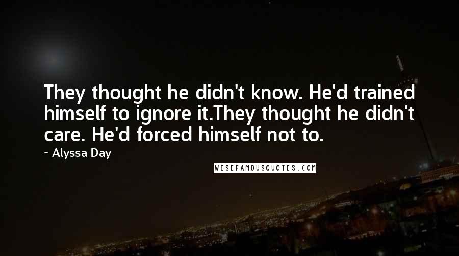 Alyssa Day Quotes: They thought he didn't know. He'd trained himself to ignore it.They thought he didn't care. He'd forced himself not to.