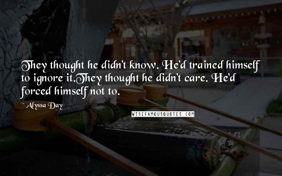 Alyssa Day Quotes: They thought he didn't know. He'd trained himself to ignore it.They thought he didn't care. He'd forced himself not to.