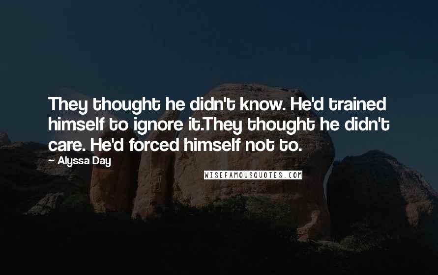 Alyssa Day Quotes: They thought he didn't know. He'd trained himself to ignore it.They thought he didn't care. He'd forced himself not to.