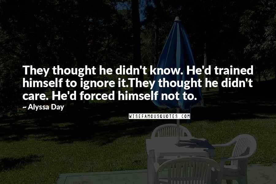 Alyssa Day Quotes: They thought he didn't know. He'd trained himself to ignore it.They thought he didn't care. He'd forced himself not to.