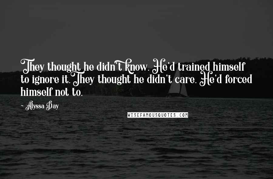 Alyssa Day Quotes: They thought he didn't know. He'd trained himself to ignore it.They thought he didn't care. He'd forced himself not to.