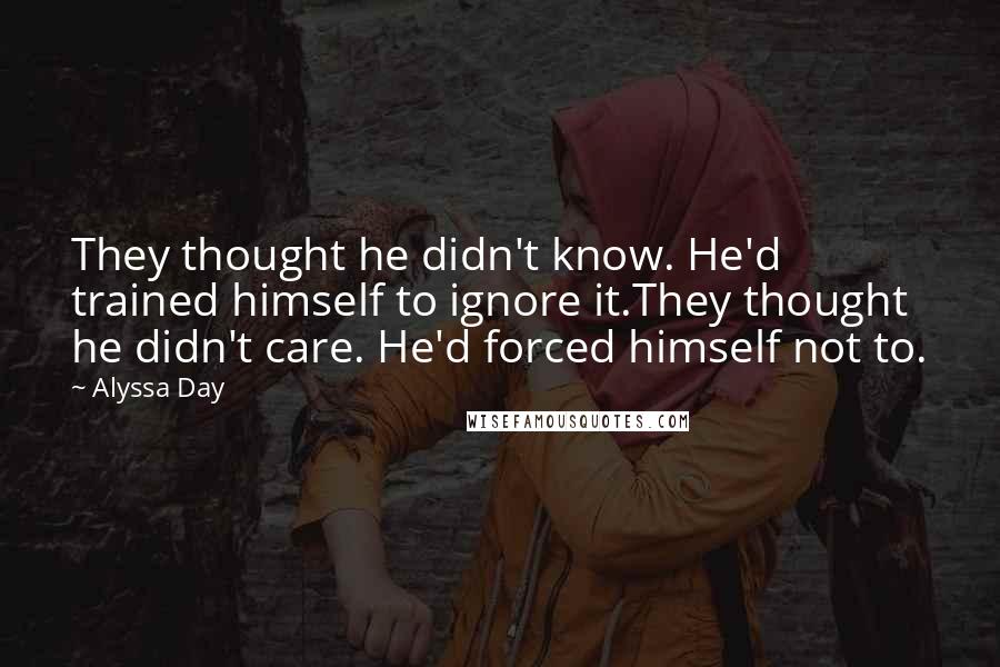 Alyssa Day Quotes: They thought he didn't know. He'd trained himself to ignore it.They thought he didn't care. He'd forced himself not to.