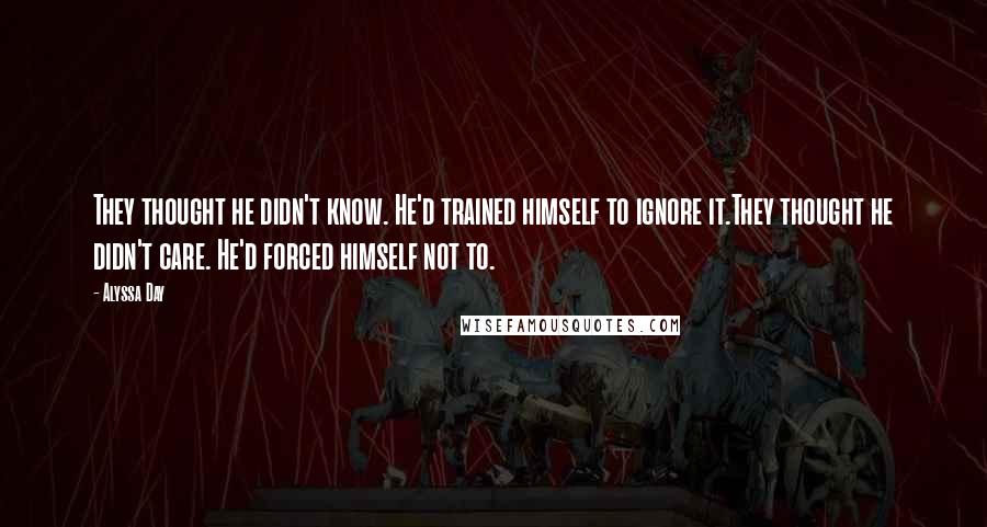 Alyssa Day Quotes: They thought he didn't know. He'd trained himself to ignore it.They thought he didn't care. He'd forced himself not to.