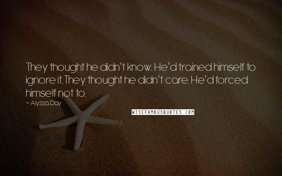 Alyssa Day Quotes: They thought he didn't know. He'd trained himself to ignore it.They thought he didn't care. He'd forced himself not to.