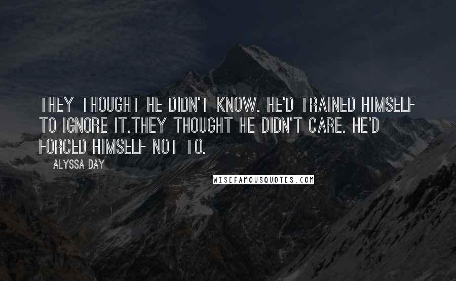 Alyssa Day Quotes: They thought he didn't know. He'd trained himself to ignore it.They thought he didn't care. He'd forced himself not to.