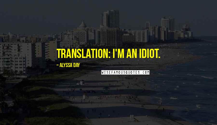 Alyssa Day Quotes: Translation: I'm an idiot.
