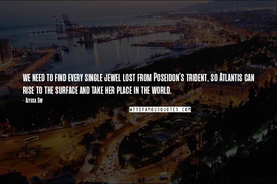 Alyssa Day Quotes: we need to find every single jewel lost from Poseidon's trident, so Atlantis can rise to the surface and take her place in the world.