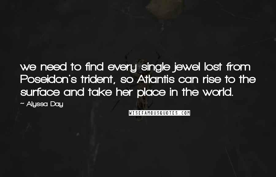 Alyssa Day Quotes: we need to find every single jewel lost from Poseidon's trident, so Atlantis can rise to the surface and take her place in the world.