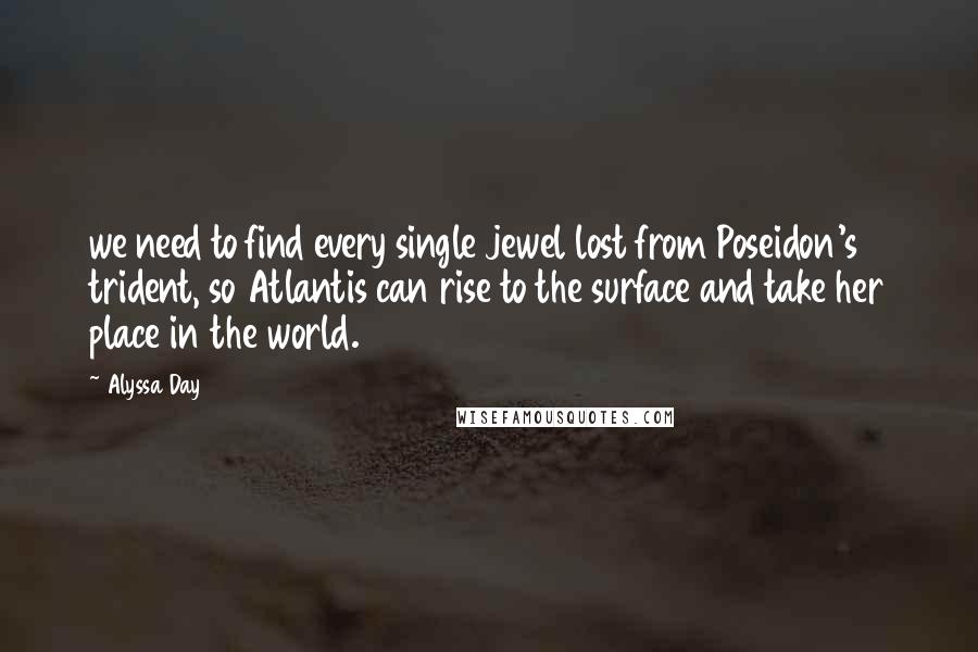 Alyssa Day Quotes: we need to find every single jewel lost from Poseidon's trident, so Atlantis can rise to the surface and take her place in the world.