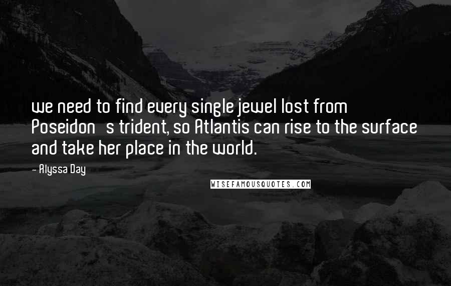 Alyssa Day Quotes: we need to find every single jewel lost from Poseidon's trident, so Atlantis can rise to the surface and take her place in the world.