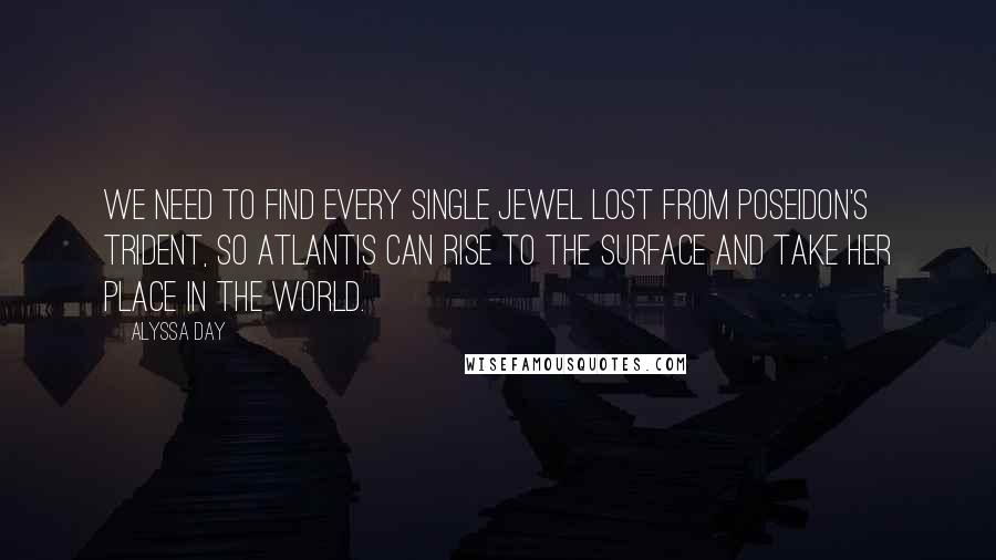 Alyssa Day Quotes: we need to find every single jewel lost from Poseidon's trident, so Atlantis can rise to the surface and take her place in the world.