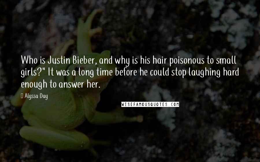 Alyssa Day Quotes: Who is Justin Bieber, and why is his hair poisonous to small girls?" It was a long time before he could stop laughing hard enough to answer her.