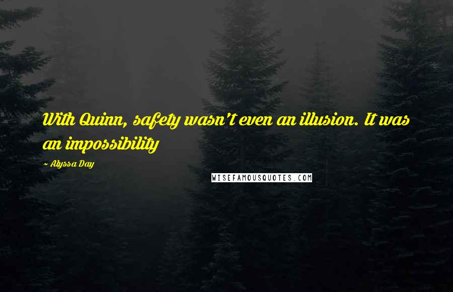 Alyssa Day Quotes: With Quinn, safety wasn't even an illusion. It was an impossibility
