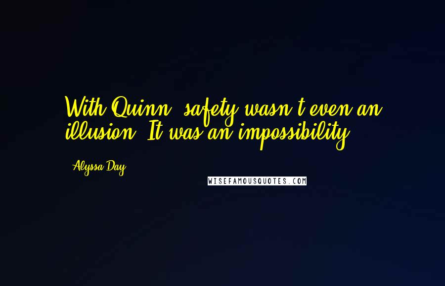 Alyssa Day Quotes: With Quinn, safety wasn't even an illusion. It was an impossibility