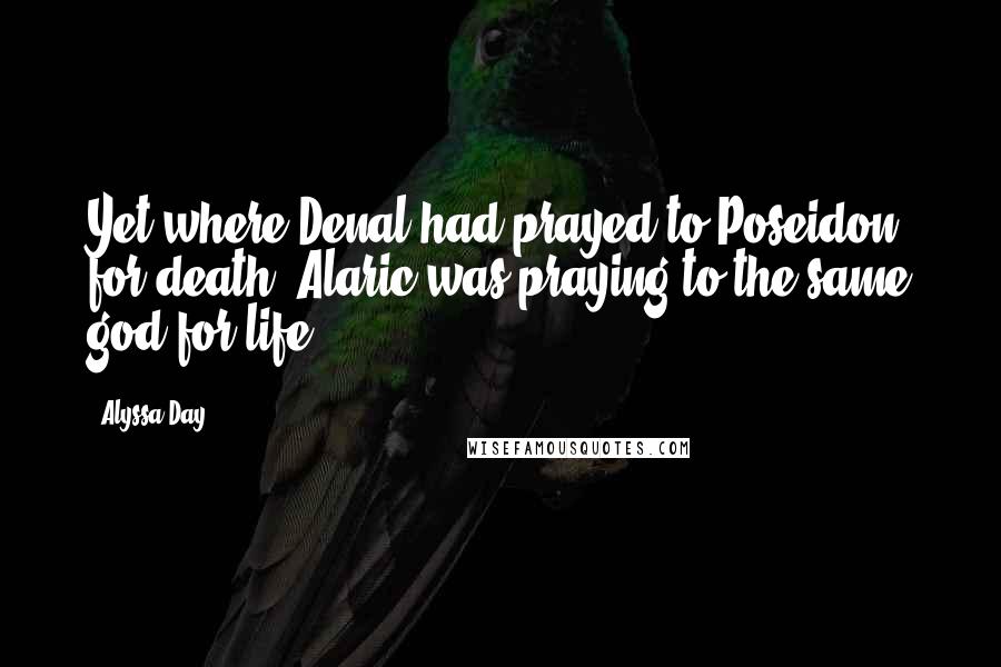 Alyssa Day Quotes: Yet where Denal had prayed to Poseidon for death, Alaric was praying to the same god for life.