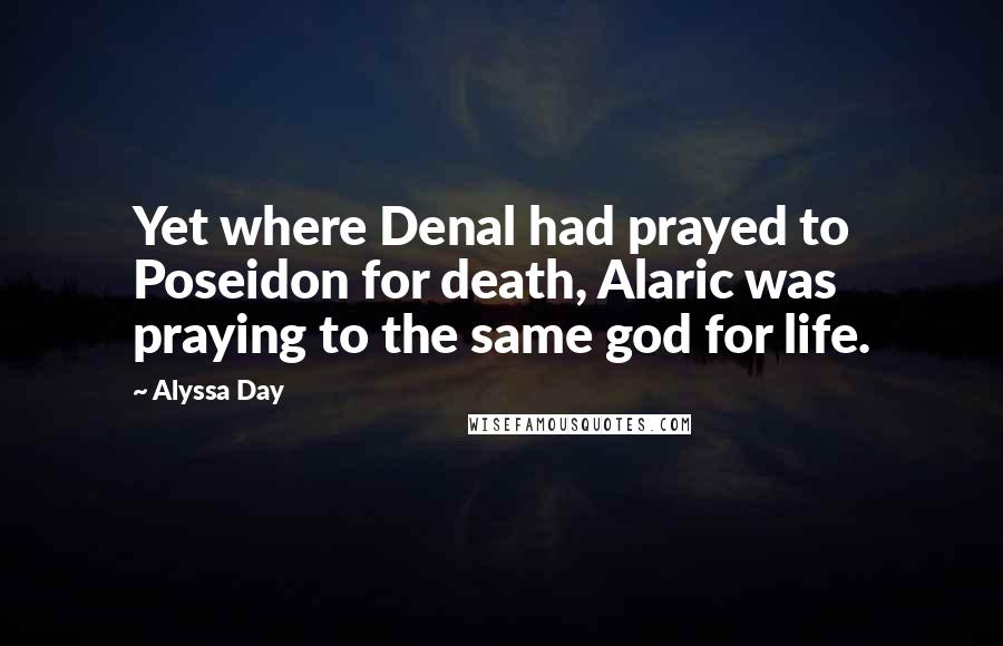 Alyssa Day Quotes: Yet where Denal had prayed to Poseidon for death, Alaric was praying to the same god for life.