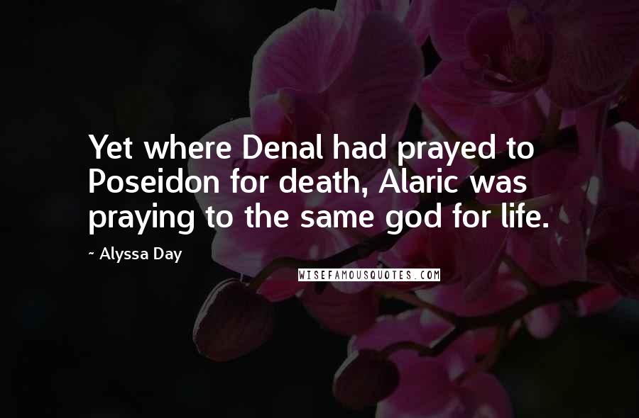 Alyssa Day Quotes: Yet where Denal had prayed to Poseidon for death, Alaric was praying to the same god for life.