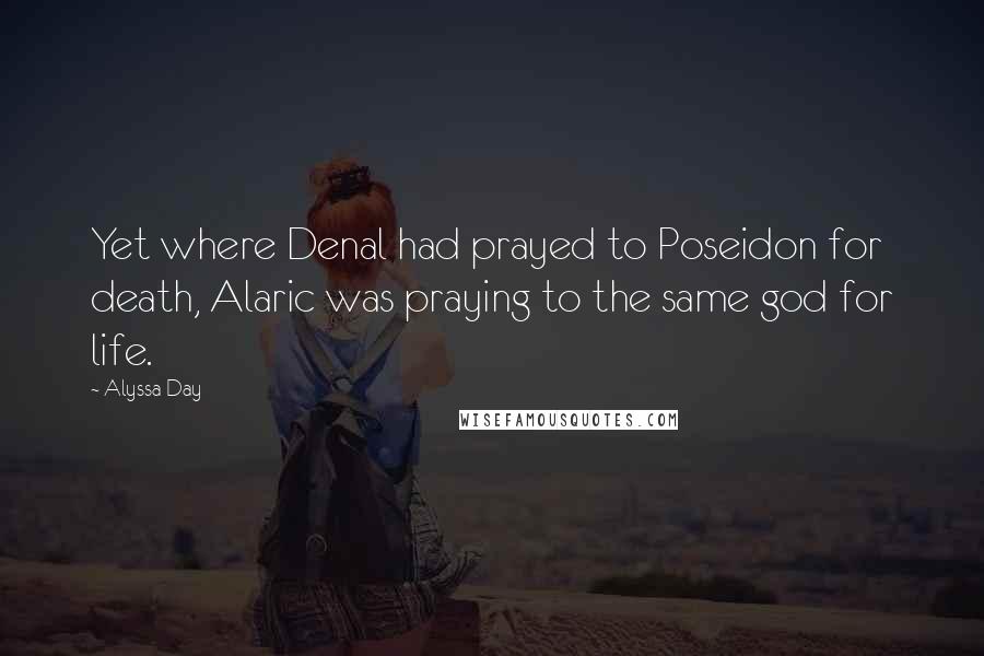 Alyssa Day Quotes: Yet where Denal had prayed to Poseidon for death, Alaric was praying to the same god for life.