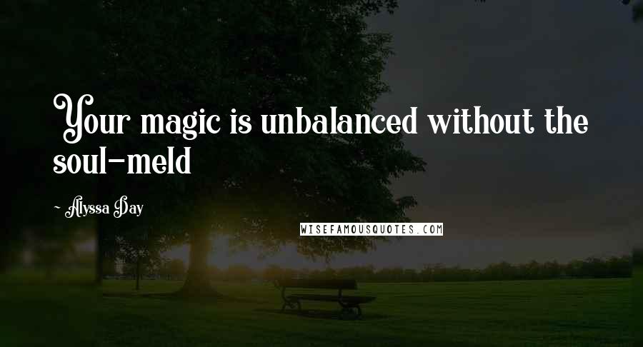 Alyssa Day Quotes: Your magic is unbalanced without the soul-meld