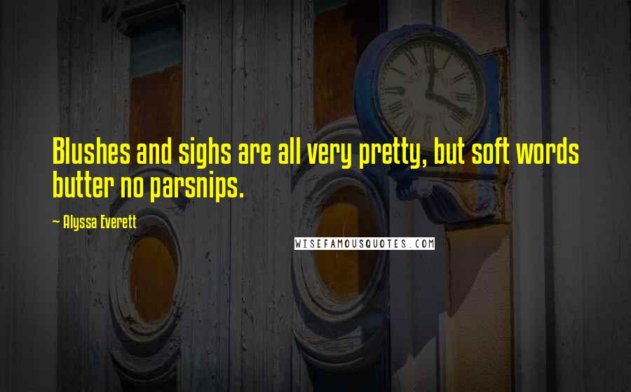 Alyssa Everett Quotes: Blushes and sighs are all very pretty, but soft words butter no parsnips.