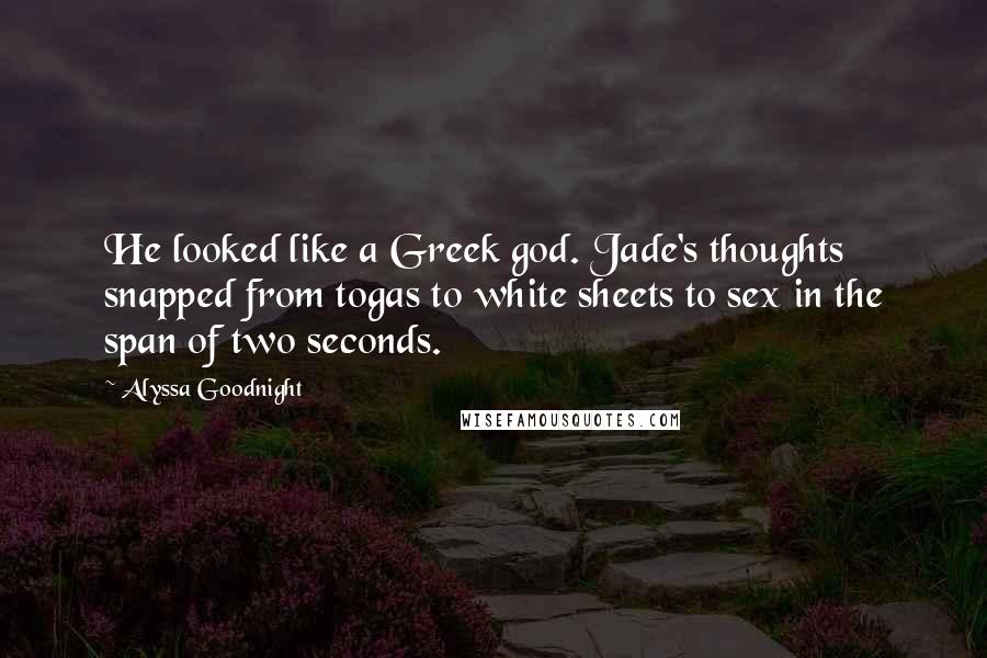 Alyssa Goodnight Quotes: He looked like a Greek god. Jade's thoughts snapped from togas to white sheets to sex in the span of two seconds.