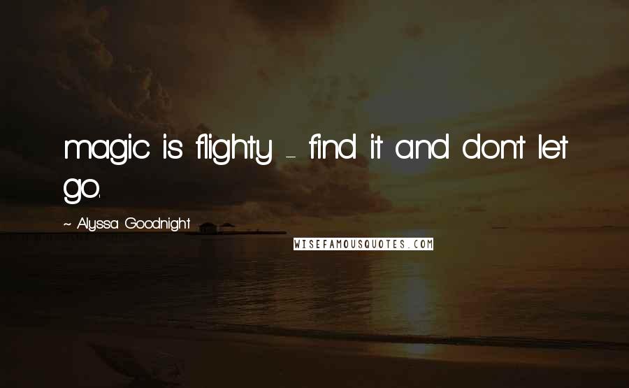 Alyssa Goodnight Quotes: magic is flighty - find it and don't let go.