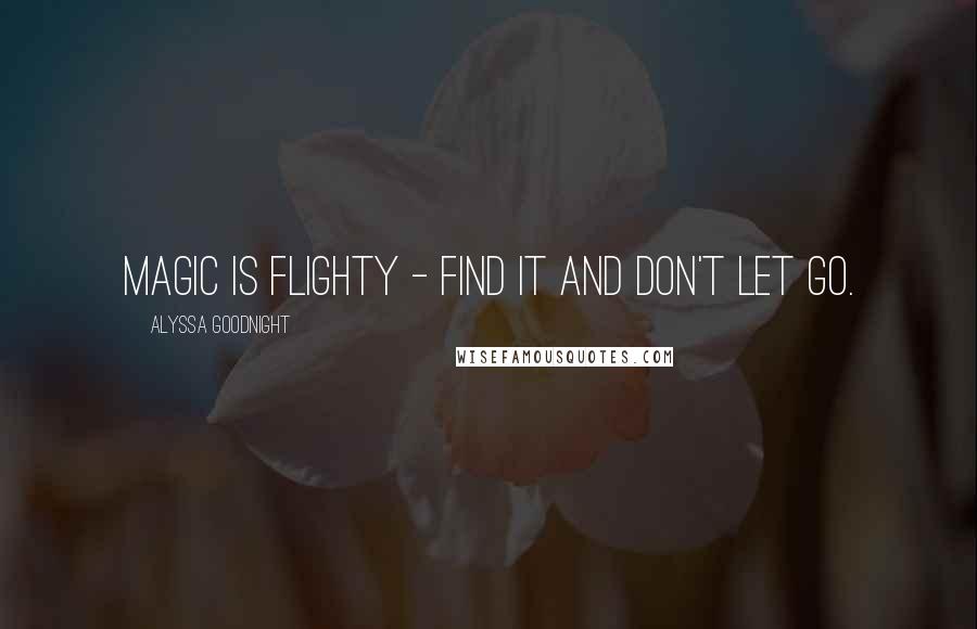 Alyssa Goodnight Quotes: magic is flighty - find it and don't let go.