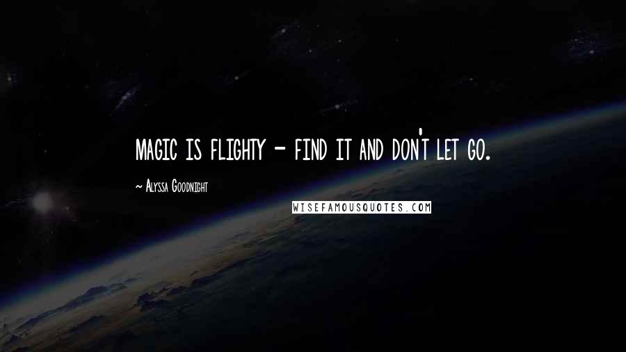 Alyssa Goodnight Quotes: magic is flighty - find it and don't let go.