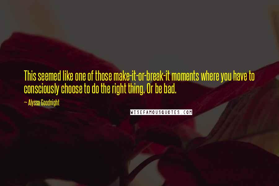 Alyssa Goodnight Quotes: This seemed like one of those make-it-or-break-it moments where you have to consciously choose to do the right thing. Or be bad.