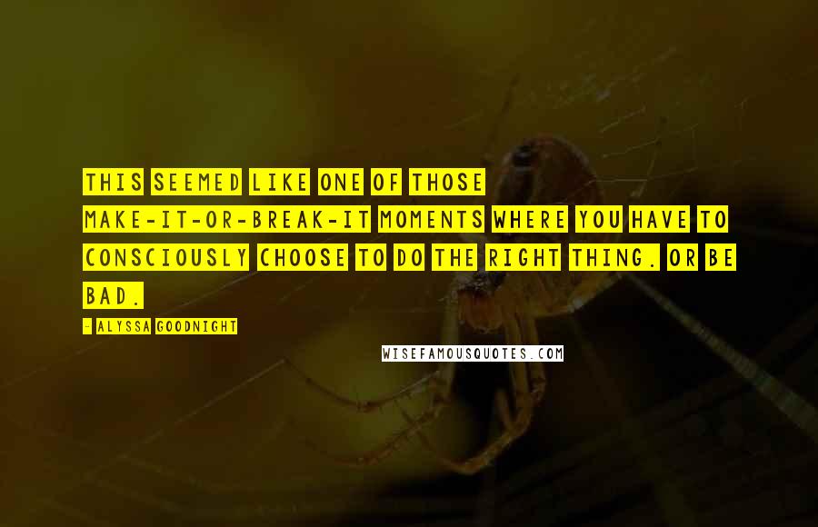 Alyssa Goodnight Quotes: This seemed like one of those make-it-or-break-it moments where you have to consciously choose to do the right thing. Or be bad.