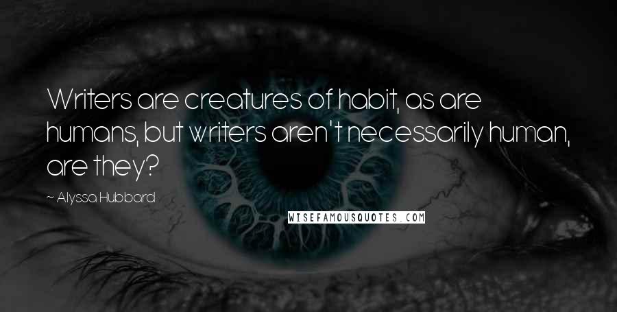 Alyssa Hubbard Quotes: Writers are creatures of habit, as are humans, but writers aren't necessarily human, are they?