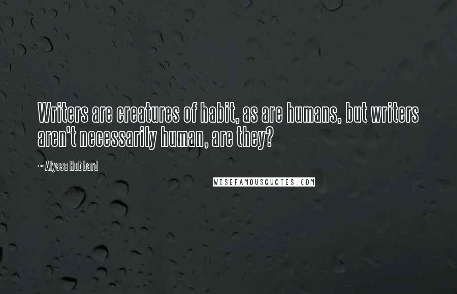 Alyssa Hubbard Quotes: Writers are creatures of habit, as are humans, but writers aren't necessarily human, are they?