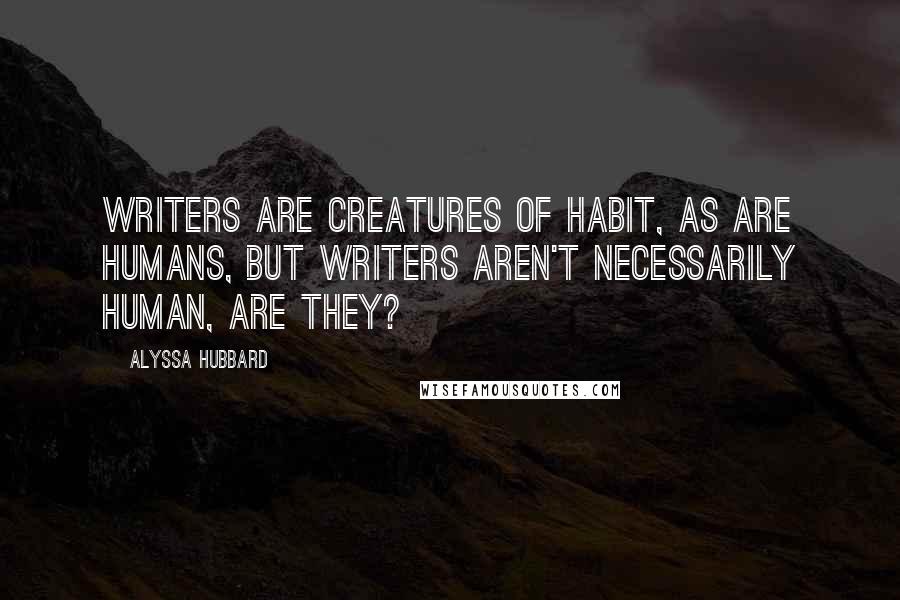 Alyssa Hubbard Quotes: Writers are creatures of habit, as are humans, but writers aren't necessarily human, are they?