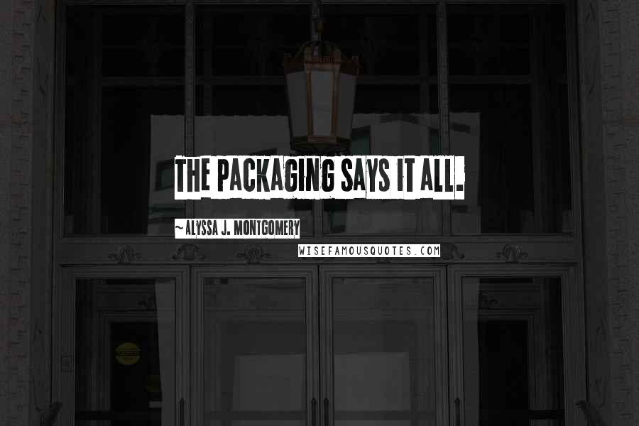 Alyssa J. Montgomery Quotes: The packaging says it all.