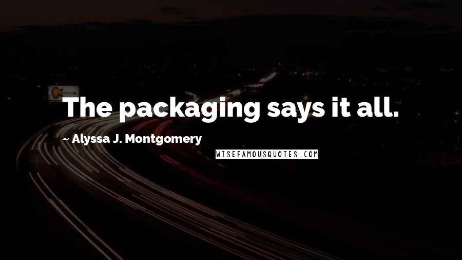 Alyssa J. Montgomery Quotes: The packaging says it all.