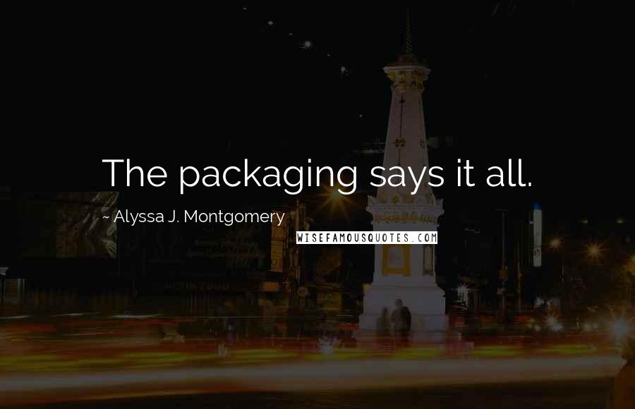 Alyssa J. Montgomery Quotes: The packaging says it all.