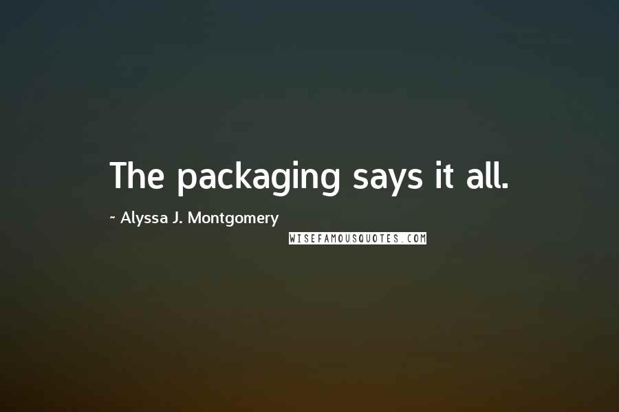 Alyssa J. Montgomery Quotes: The packaging says it all.