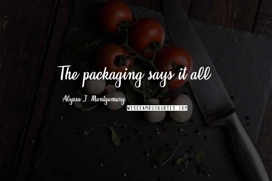 Alyssa J. Montgomery Quotes: The packaging says it all.