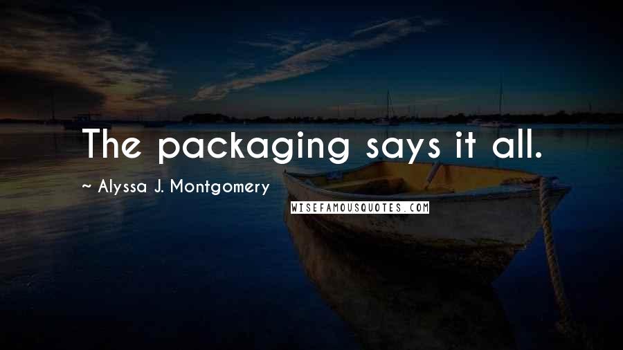 Alyssa J. Montgomery Quotes: The packaging says it all.