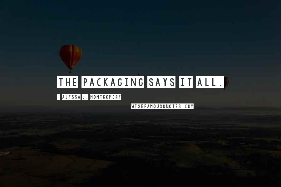 Alyssa J. Montgomery Quotes: The packaging says it all.
