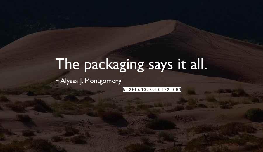 Alyssa J. Montgomery Quotes: The packaging says it all.