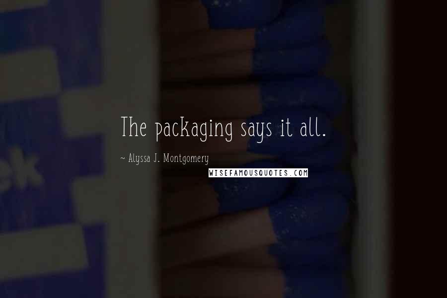 Alyssa J. Montgomery Quotes: The packaging says it all.