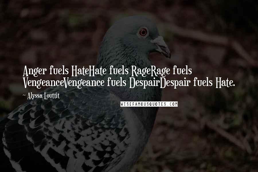 Alyssa Louttit Quotes: Anger fuels HateHate fuels RageRage fuels VengeanceVengeance fuels DespairDespair fuels Hate.